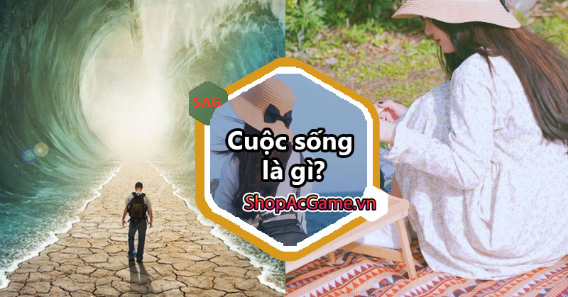 Cuộc sống là gì? Ý nghĩa của cuộc sống