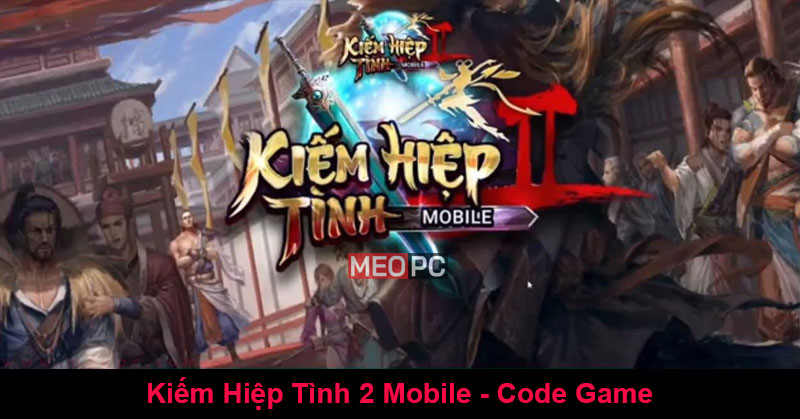 Full code Kiếm Hiệp Tình 2 Mobile mới nhất hôm nay